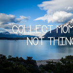 Picture of lake and mountains in Chile with text Collect Moments Not Things